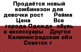 Продаётся новый комбинезон для девочки рост 140 Рейма › Цена ­ 6 500 - Все города Одежда, обувь и аксессуары » Другое   . Калининградская обл.,Советск г.